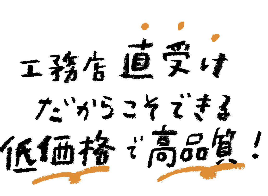 工務店直受けだからこそできる低価格で高品質！